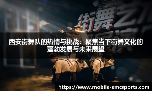 西安街舞队的热情与挑战：聚焦当下街舞文化的蓬勃发展与未来展望