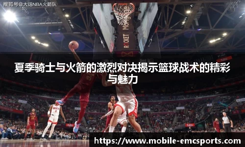 夏季骑士与火箭的激烈对决揭示篮球战术的精彩与魅力